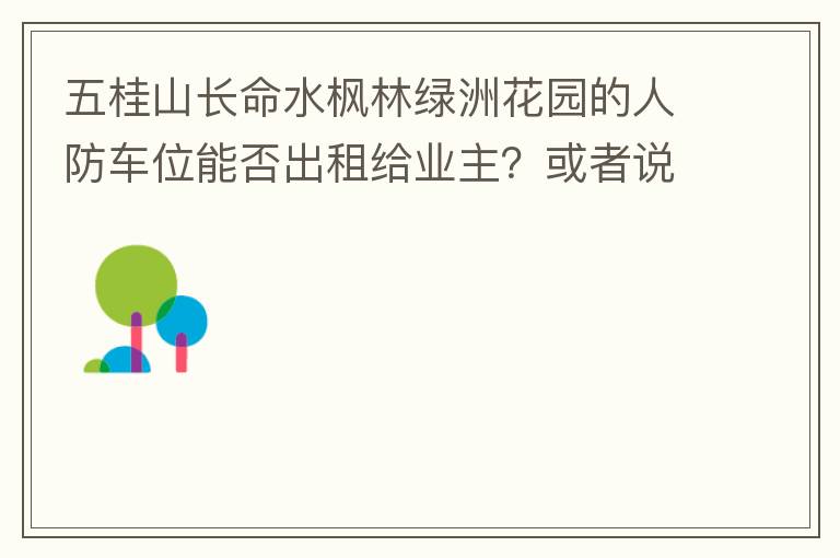 五桂山長(zhǎng)命水楓林綠洲花園的人防車位能否出租給業(yè)主？或者說(shuō)中山市的人防車位有否規(guī)定不能出租？出租的話政府有否規(guī)定租金多少？租期最久幾年？