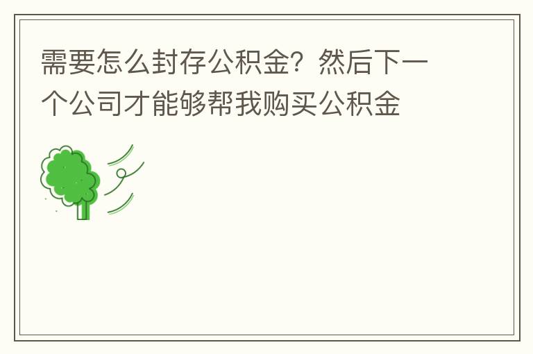 需要怎么封存公積金？然后下一個(gè)公司才能夠幫我購(gòu)買公積金